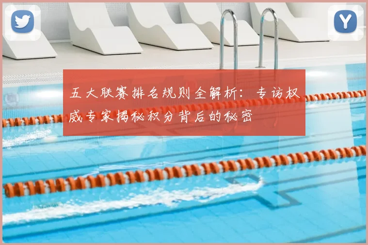 五大联赛排名规则全解析：专访权威专家揭秘积分背后的秘密