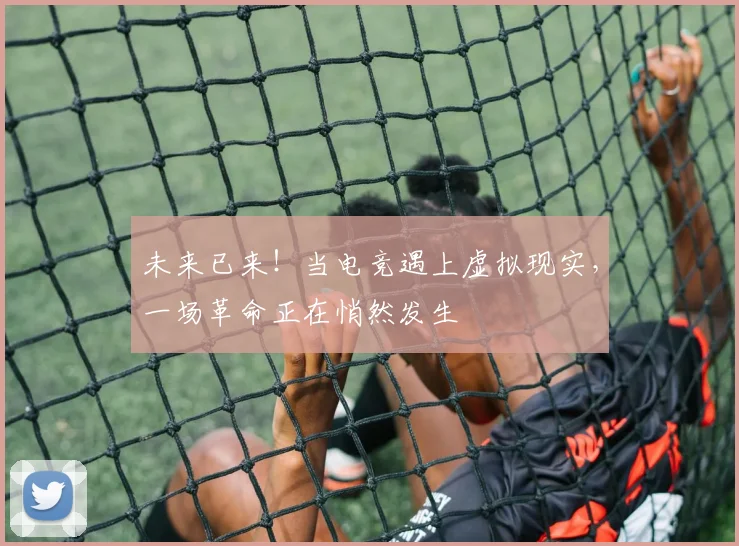 未来已来！当电竞遇上虚拟现实，一场革命正在悄然发生
