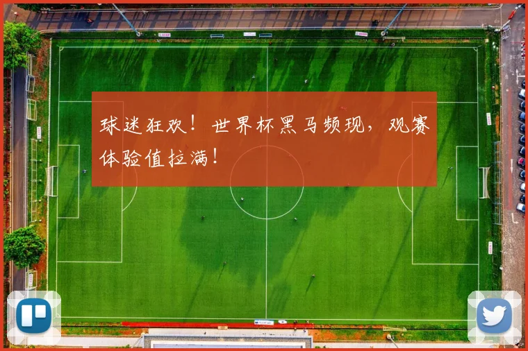 球迷狂欢！世界杯黑马频现，观赛体验值拉满！