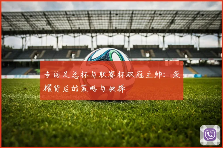 专访足总杯与联赛杯双冠主帅：荣耀背后的策略与抉择