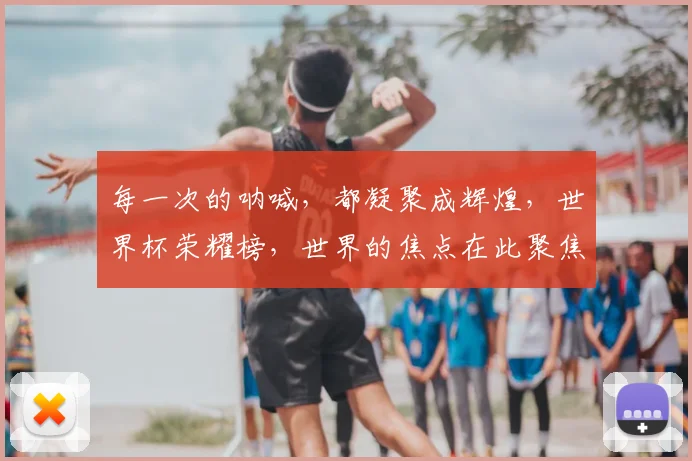 每一次的呐喊，都凝聚成辉煌，世界杯荣耀榜，世界的焦点在此聚焦