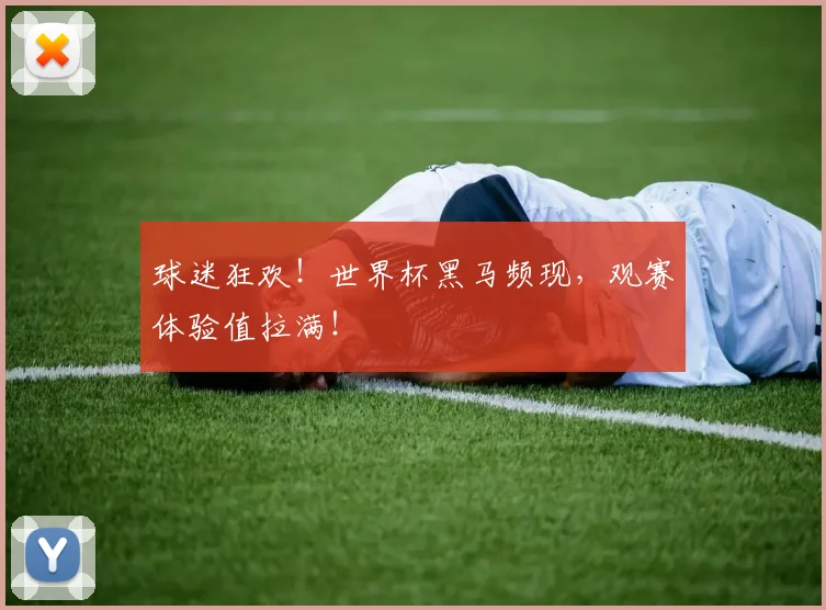 球迷狂欢！世界杯黑马频现，观赛体验值拉满！