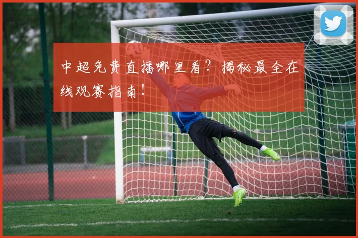 中超免费直播哪里看？揭秘最全在线观赛指南！
