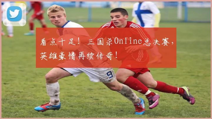 看点十足！三国杀Online总决赛，英雄豪情再续传奇！