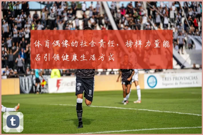 体育偶像的社会责任，榜样力量能否引领健康生活方式
