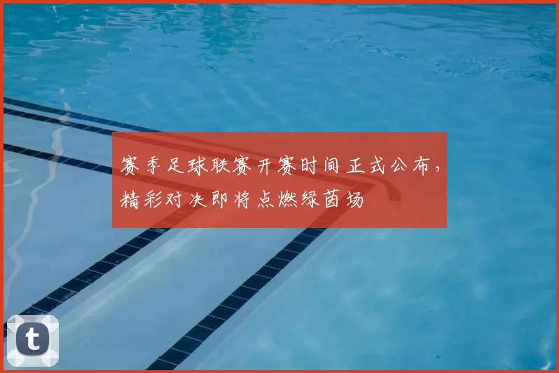 赛季足球联赛开赛时间正式公布，精彩对决即将点燃绿茵场