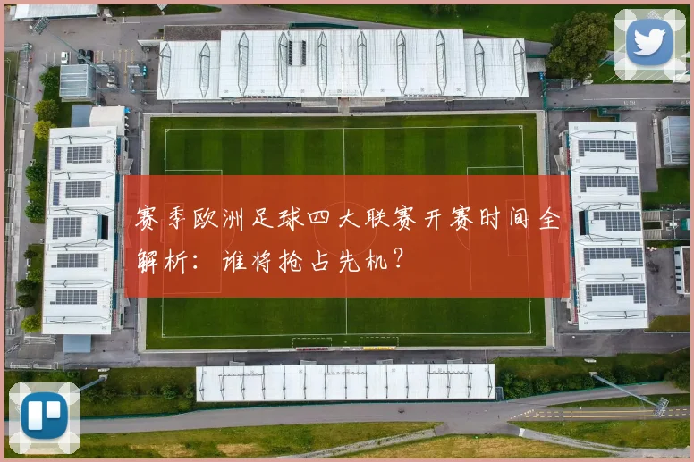 赛季欧洲足球四大联赛开赛时间全解析：谁将抢占先机？