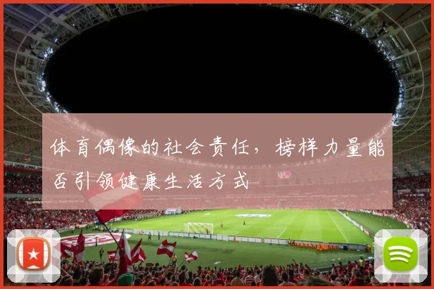 体育偶像的社会责任，榜样力量能否引领健康生活方式