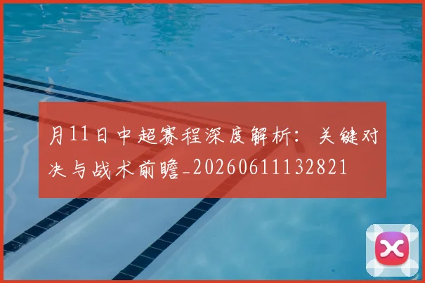月11日中超赛程深度解析：关键对决与战术前瞻_20260611132821